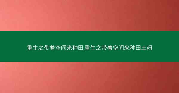 重生之带着空间来种田,重生之带着空间来种田土妞