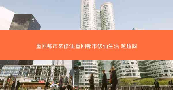 重回都市来修仙;重回都市修仙生活 笔趣阁