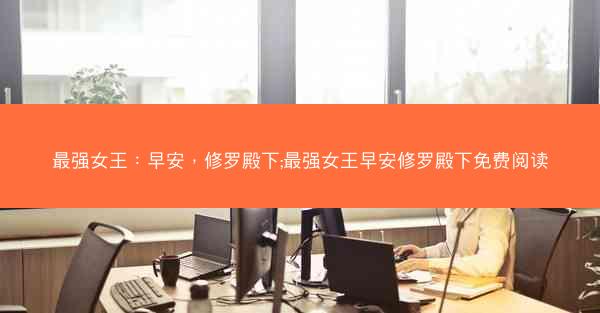 最强女王：早安，修罗殿下;最强女王早安修罗殿下免费阅读