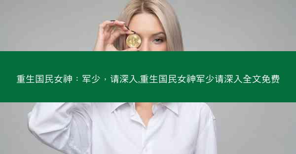 重生国民女神：军少，请深入,重生国民女神军少请深入全文免费