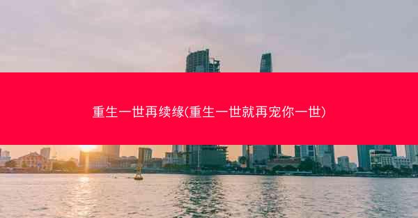 重生一世再续缘(重生一世就再宠你一世)