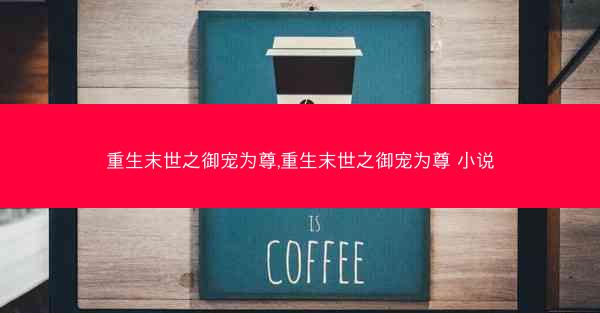 重生末世之御宠为尊,重生末世之御宠为尊 小说