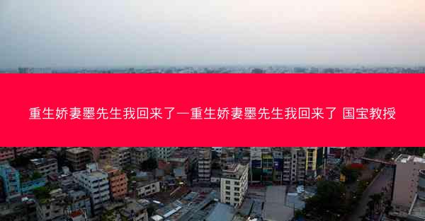 重生娇妻墨先生我回来了—重生娇妻墨先生我回来了 国宝教授