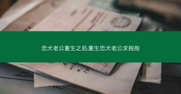 忠犬老公重生之后;重生忠犬老公求抱抱