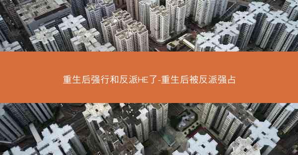 重生后强行和反派HE了-重生后被反派强占