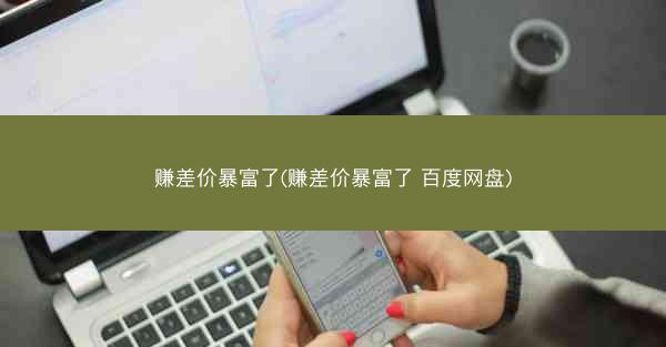 赚差价暴富了(赚差价暴富了 百度网盘)
