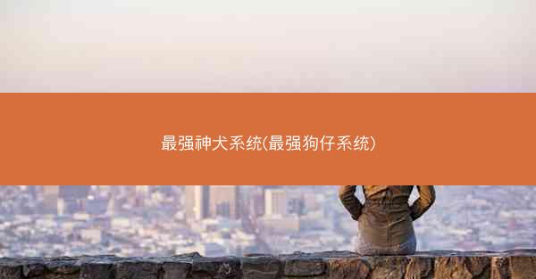 最强神犬系统(最强狗仔系统)