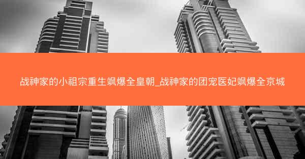 战神家的小祖宗重生飒爆全皇朝_战神家的团宠医妃飒爆全京城