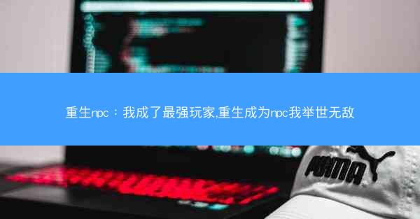 重生npc：我成了最强玩家,重生成为npc我举世无敌