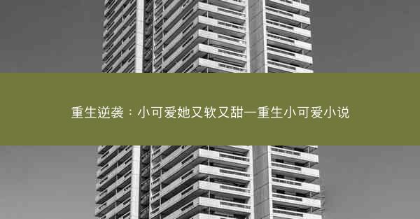 重生逆袭：小可爱她又软又甜—重生小可爱小说