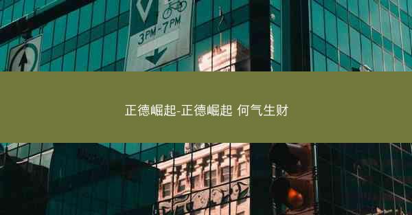 正德崛起-正德崛起 何气生财
