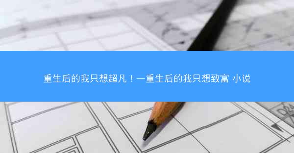 重生后的我只想超凡！—重生后的我只想致富 小说