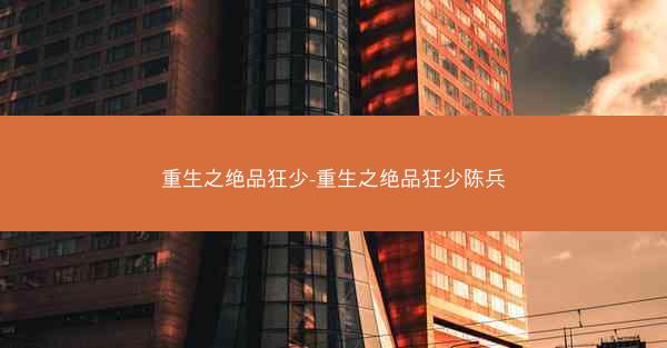 重生之绝品狂少-重生之绝品狂少陈兵