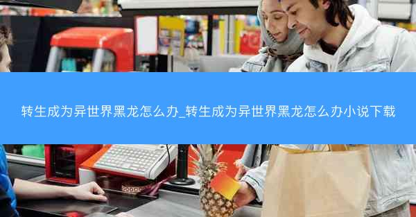转生成为异世界黑龙怎么办_转生成为异世界黑龙怎么办小说下载