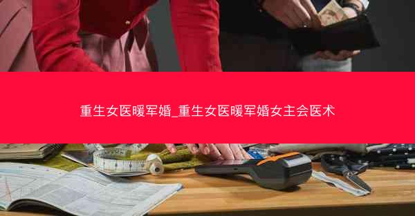 重生女医暖军婚_重生女医暖军婚女主会医术