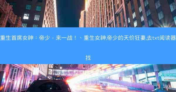 重生首席女神：帝少，来一战！、重生女神,帝少的天价狂妻,去txt阅读器找