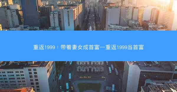重返1999：带着妻女成首富—重返1999当首富