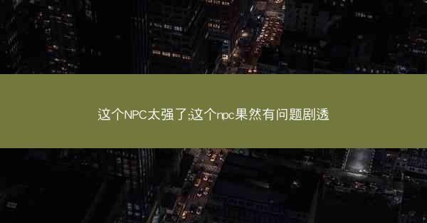 这个NPC太强了;这个npc果然有问题剧透