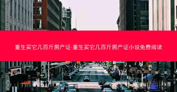 重生买它几百斤房产证-重生买它几百斤房产证小说免费阅读