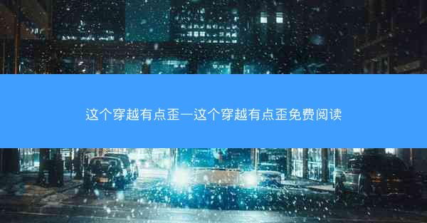 这个穿越有点歪—这个穿越有点歪免费阅读