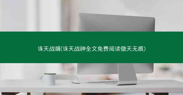 诛天战婿(诛天战神全文免费阅读傲天无痕)