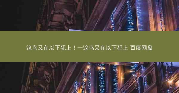 这鸟又在以下犯上！—这鸟又在以下犯上 百度网盘