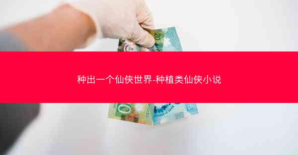 种出一个仙侠世界-种植类仙侠小说