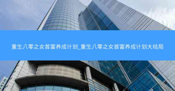 重生八零之女首富养成计划_重生八零之女首富养成计划大结局