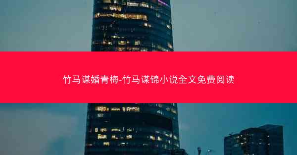 竹马谋婚青梅-竹马谋锦小说全文免费阅读