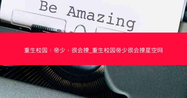 重生校园：帝少，很会撩_重生校园帝少很会撩星空网