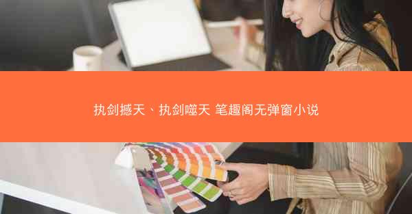 执剑撼天、执剑噬天 笔趣阁无弹窗小说