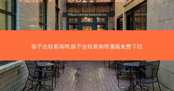 朕不会轻易狗带;朕不会轻易狗带漫画免费下拉