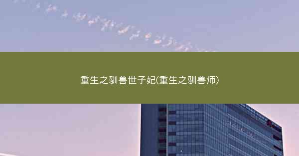 重生之驯兽世子妃(重生之驯兽师)