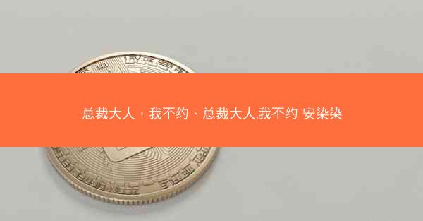 总裁大人，我不约、总裁大人,我不约 安染染