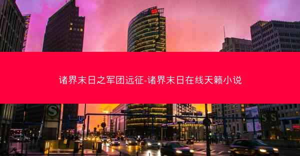 诸界末日之军团远征-诸界末日在线天籁小说
