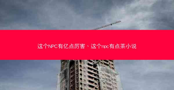 这个NPC有亿点厉害、这个npc有点茶小说