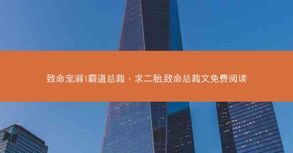 致命宠溺1霸道总裁，求二胎,致命总裁文免费阅读