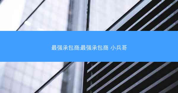 最强承包商;最强承包商 小兵哥