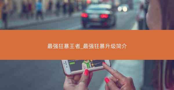 最强狂暴王者_最强狂暴升级简介