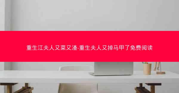 重生江夫人又菜又渣-重生夫人又掉马甲了免费阅读