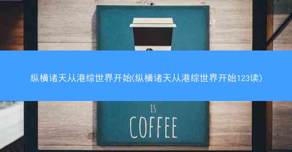 纵横诸天从港综世界开始(纵横诸天从港综世界开始123读)
