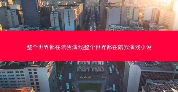 整个世界都在陪我演戏;整个世界都在陪我演戏小说