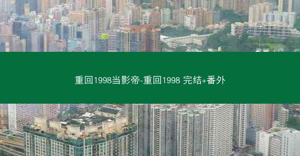 重回1998当影帝-重回1998 完结+番外