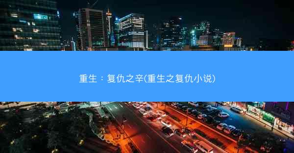 重生：复仇之辛(重生之复仇小说)