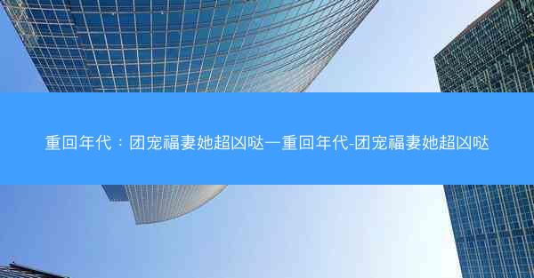 重回年代：团宠福妻她超凶哒—重回年代-团宠福妻她超凶哒