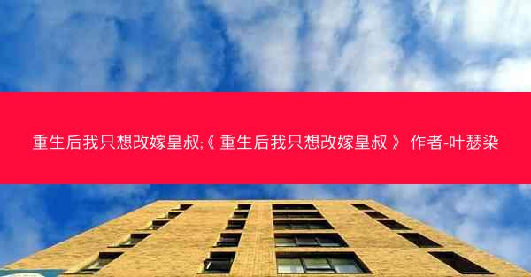 重生后我只想改嫁皇叔;《重生后我只想改嫁皇叔》 作者-叶瑟染