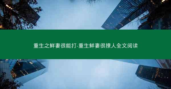 重生之鲜妻很能打-重生鲜妻很撩人全文阅读