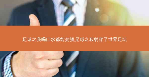 足球之我喝口水都能变强,足球之我射穿了世界足坛