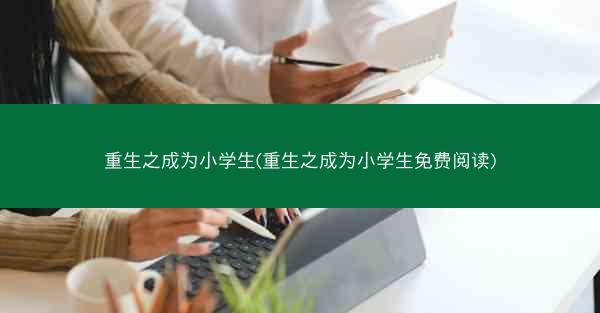 重生之成为小学生(重生之成为小学生免费阅读)