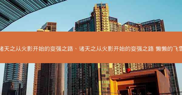 诸天之从火影开始的变强之路、诸天之从火影开始的变强之路 懒懒的飞雪